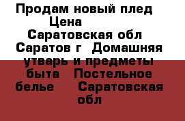 Продам новый плед › Цена ­ 1 100 - Саратовская обл., Саратов г. Домашняя утварь и предметы быта » Постельное белье   . Саратовская обл.